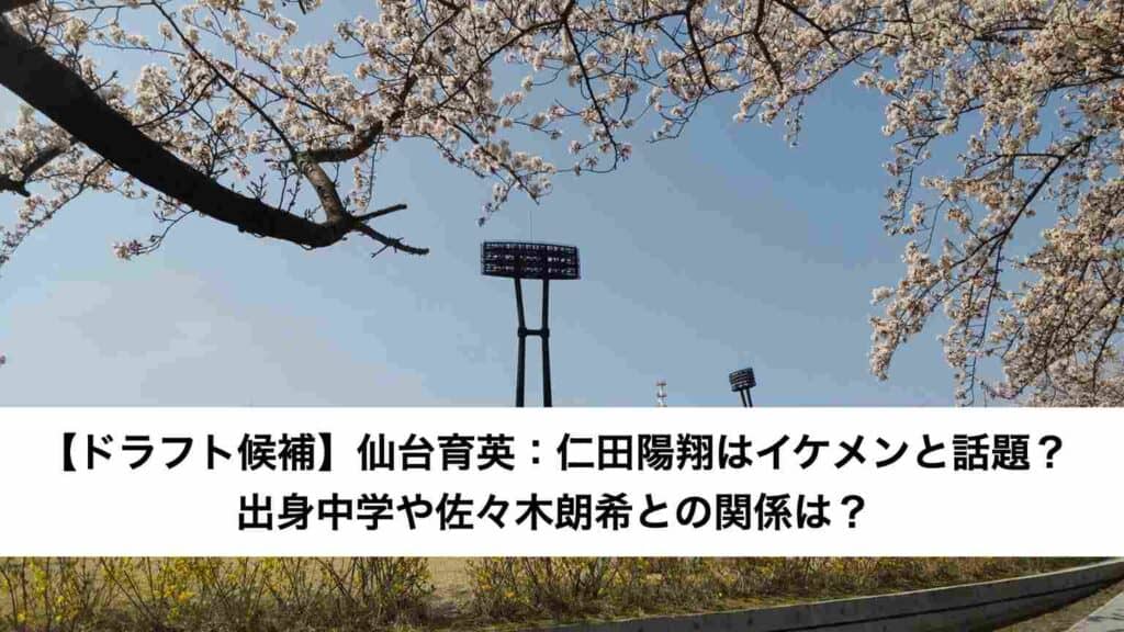 ‎【ドラフト候補】仙台育英：仁田陽翔はイケメンと話題？出身中学や佐々木朗希との関係は？