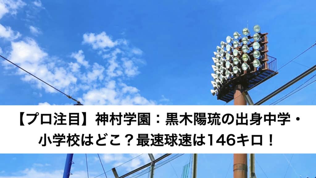 ‎【プロ注目】神村学園：黒木陽琉の出身中学・小学校はどこ？最速球速は146キロ！