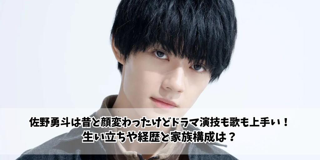 佐野勇斗は昔と顔変わったけどドラマ演技も歌も上手い！生い立ちや経歴と家族構成は？