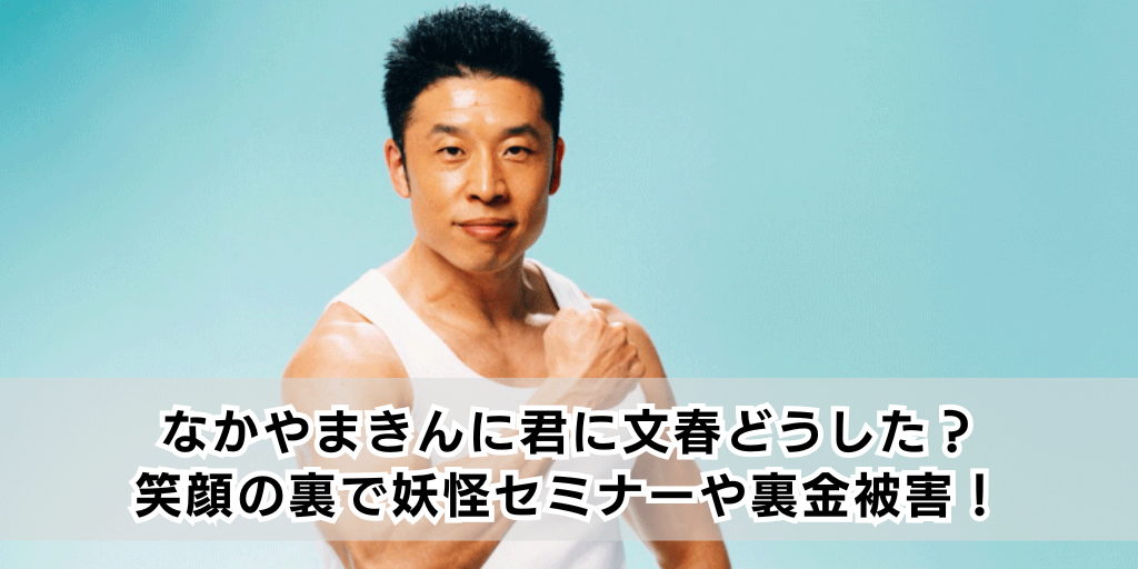 なかやまきんに君に文春どうした？笑顔の裏で妖怪セミナーや裏金被害！