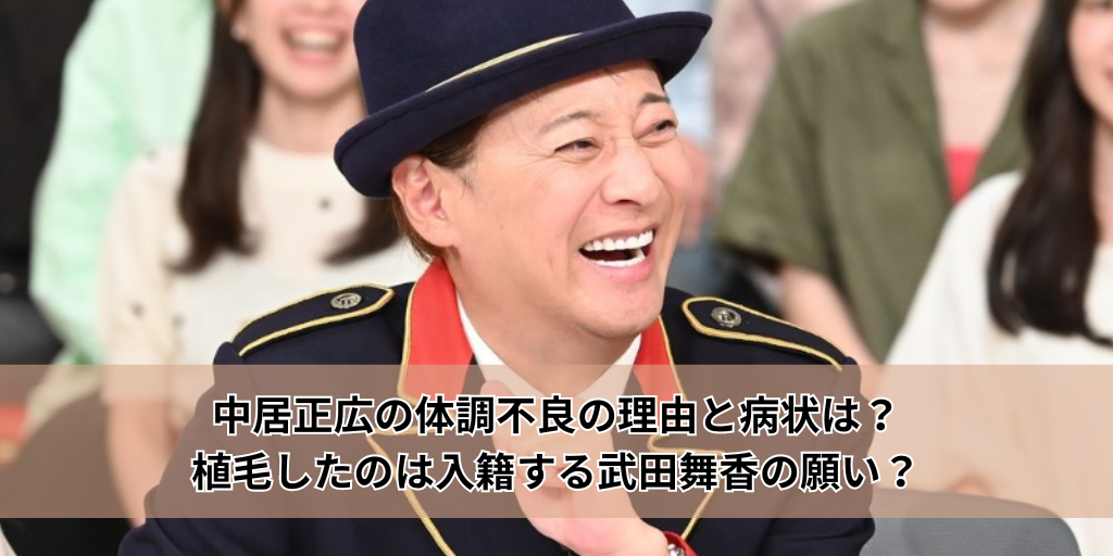 中居正広の体調不良の理由と病状は？植毛したのは入籍する武田舞香の願い？