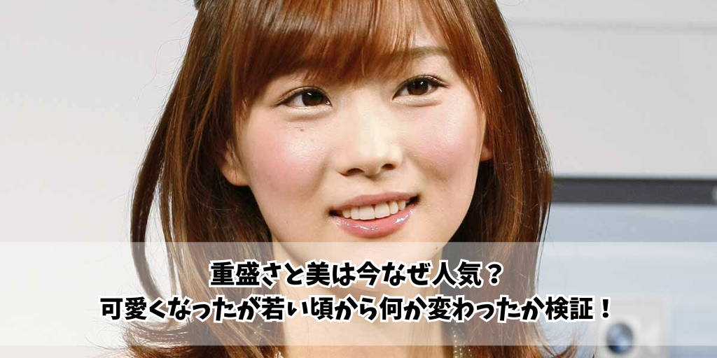 重盛さと美は今なぜ人気？可愛くなったが若い頃から何か変わったか検証！