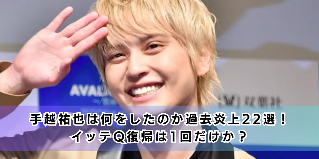 手越祐也は何をしたのか過去炎上22選！イッテQ復帰は1回だけか？