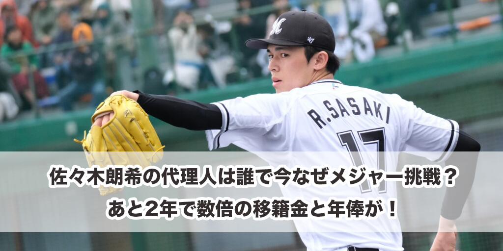 佐々木朗希の代理人は誰で今なぜメジャー挑戦？あと2年で数倍の移籍金と年俸が！